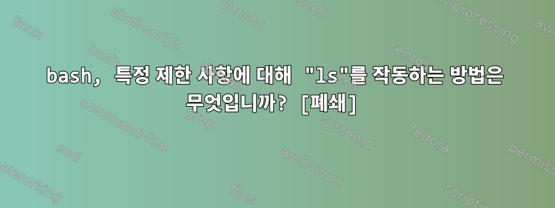 bash, 특정 제한 사항에 대해 "ls"를 작동하는 방법은 무엇입니까? [폐쇄]