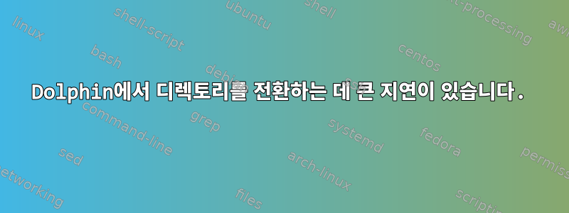 Dolphin에서 디렉토리를 전환하는 데 큰 지연이 있습니다.