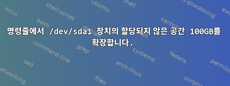 명령줄에서 /dev/sda1 장치의 할당되지 않은 공간 100GB를 확장합니다.