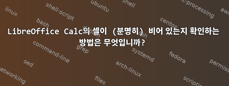 LibreOffice Calc의 셀이 (분명히) 비어 있는지 확인하는 방법은 무엇입니까?
