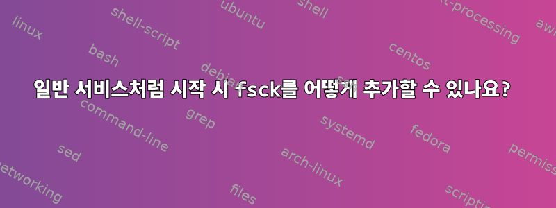 일반 서비스처럼 시작 시 fsck를 어떻게 추가할 수 있나요?