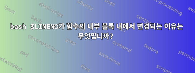 bash $LINENO가 함수의 내부 블록 내에서 변경되는 이유는 무엇입니까?