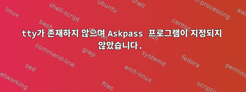 tty가 존재하지 않으며 Askpass 프로그램이 지정되지 않았습니다.