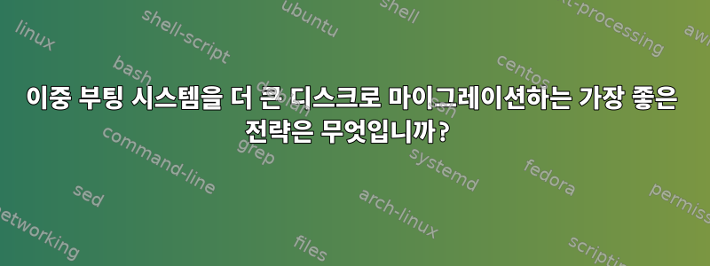 이중 부팅 시스템을 더 큰 디스크로 마이그레이션하는 가장 좋은 전략은 무엇입니까?