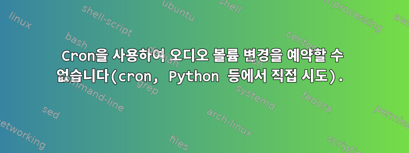 Cron을 사용하여 오디오 볼륨 변경을 예약할 수 없습니다(cron, Python 등에서 직접 시도).