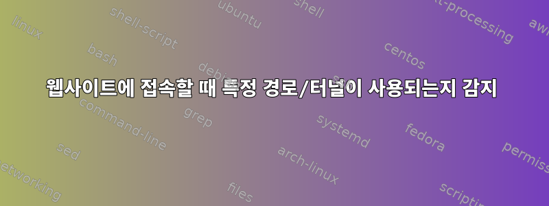 웹사이트에 접속할 때 특정 경로/터널이 사용되는지 감지