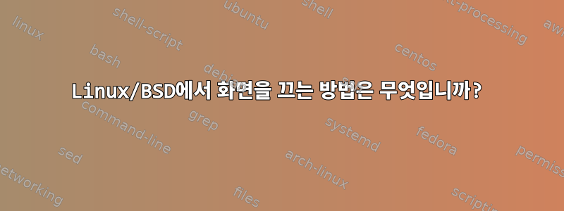 Linux/BSD에서 화면을 끄는 방법은 무엇입니까?