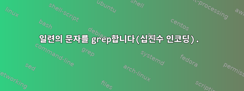 일련의 문자를 grep합니다(십진수 인코딩).