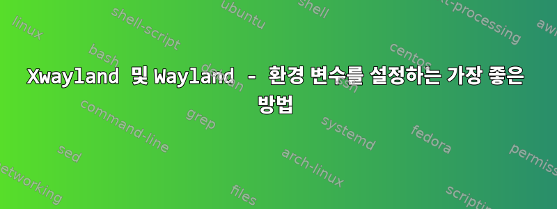 Xwayland 및 Wayland - 환경 변수를 설정하는 가장 좋은 방법