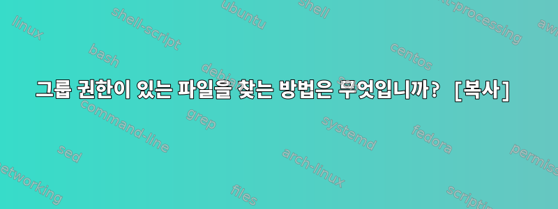 그룹 권한이 있는 파일을 찾는 방법은 무엇입니까? [복사]