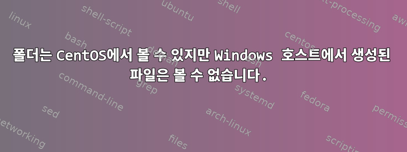 폴더는 CentOS에서 볼 수 있지만 Windows 호스트에서 생성된 파일은 볼 수 없습니다.