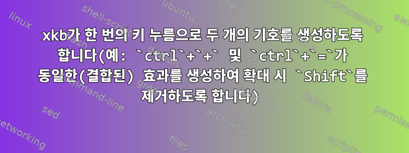 xkb가 한 번의 키 누름으로 두 개의 기호를 생성하도록 합니다(예: `ctrl`+`+` 및 `ctrl`+`=`가 동일한(결합된) 효과를 생성하여 확대 시 `Shift`를 제거하도록 합니다)