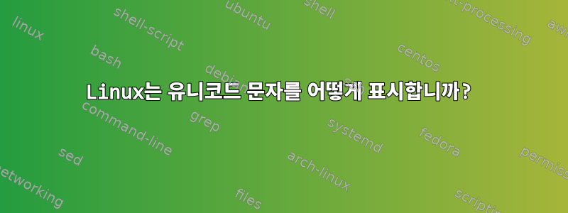 Linux는 유니코드 문자를 어떻게 표시합니까?