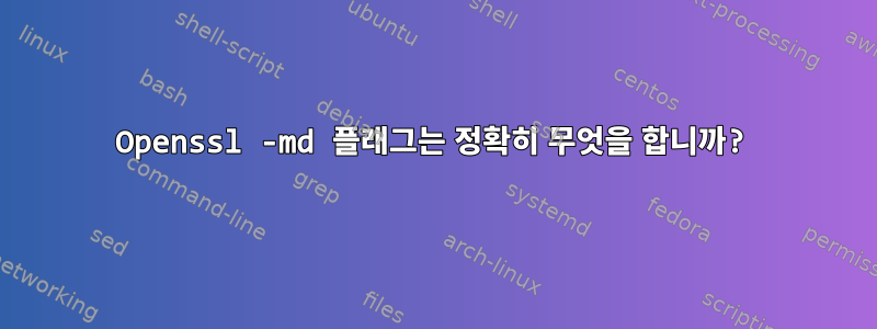 Openssl -md 플래그는 정확히 무엇을 합니까?