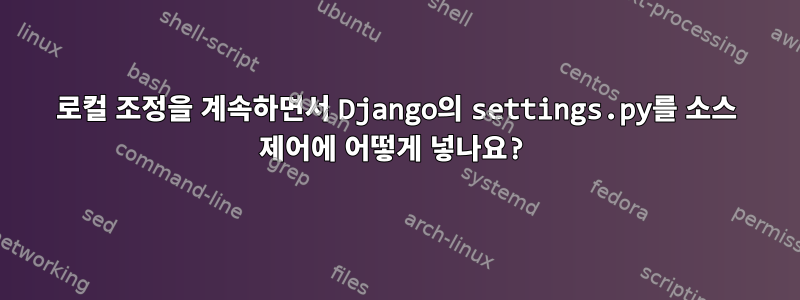 로컬 조정을 계속하면서 Django의 settings.py를 소스 제어에 어떻게 넣나요?