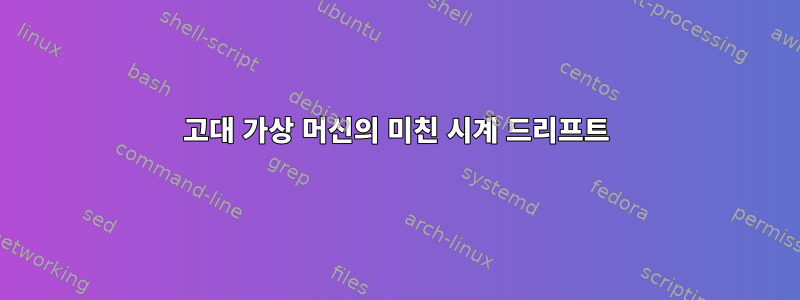 고대 가상 머신의 미친 시계 드리프트