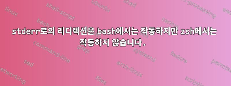 stderr로의 리디렉션은 bash에서는 작동하지만 zsh에서는 작동하지 않습니다.