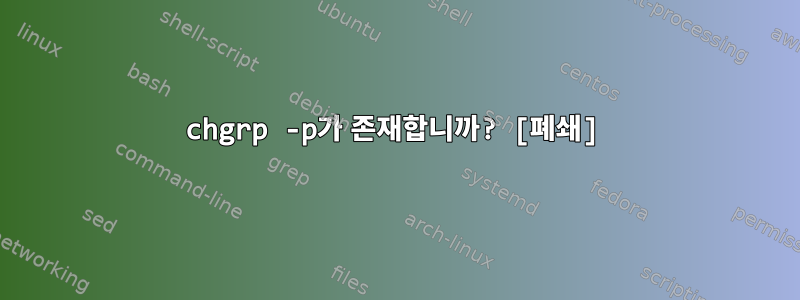 chgrp -p가 존재합니까? [폐쇄]