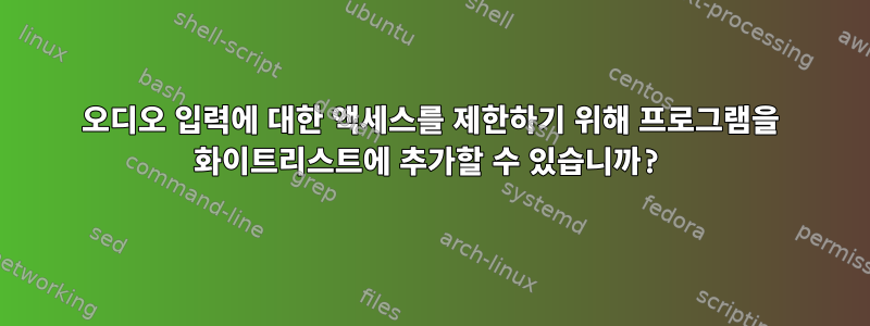 오디오 입력에 대한 액세스를 제한하기 위해 프로그램을 화이트리스트에 추가할 수 있습니까?