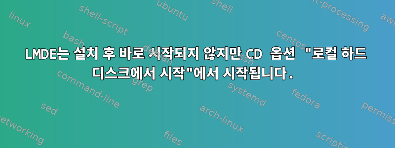 LMDE는 설치 후 바로 시작되지 않지만 CD 옵션 "로컬 하드 디스크에서 시작"에서 시작됩니다.