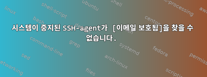 시스템이 중지된 SSH-agent가 [이메일 보호됨]을 찾을 수 없습니다.