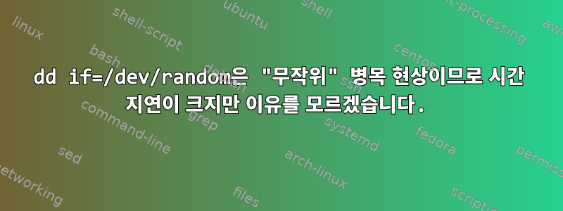 dd if=/dev/random은 "무작위" 병목 현상이므로 시간 지연이 크지만 이유를 모르겠습니다.