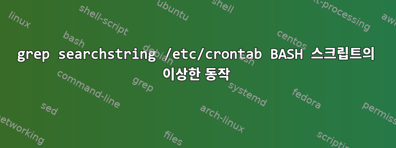 grep searchstring /etc/crontab BASH 스크립트의 이상한 동작