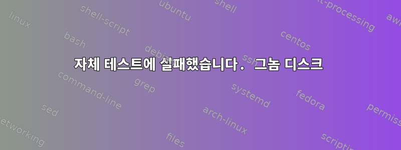 자체 테스트에 실패했습니다. 그놈 디스크