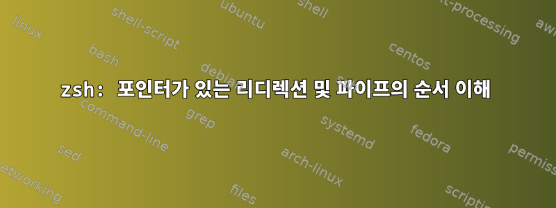 zsh: 포인터가 있는 리디렉션 및 파이프의 순서 이해