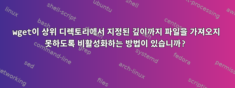 wget이 상위 디렉토리에서 지정된 깊이까지 파일을 가져오지 못하도록 비활성화하는 방법이 있습니까?