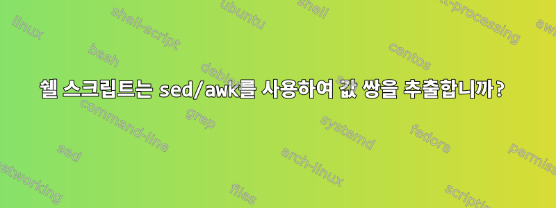 쉘 스크립트는 sed/awk를 사용하여 값 쌍을 추출합니까?