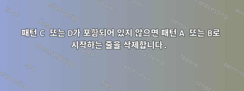 패턴 C 또는 D가 포함되어 있지 않으면 패턴 A 또는 B로 시작하는 줄을 삭제합니다.