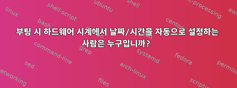 부팅 시 하드웨어 시계에서 날짜/시간을 자동으로 설정하는 사람은 누구입니까?