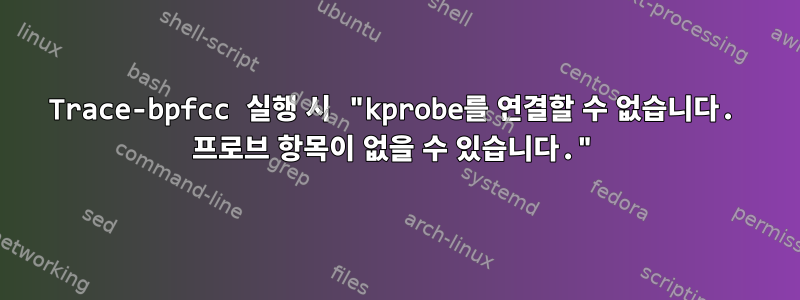 Trace-bpfcc 실행 시 "kprobe를 연결할 수 없습니다. 프로브 항목이 없을 수 있습니다."