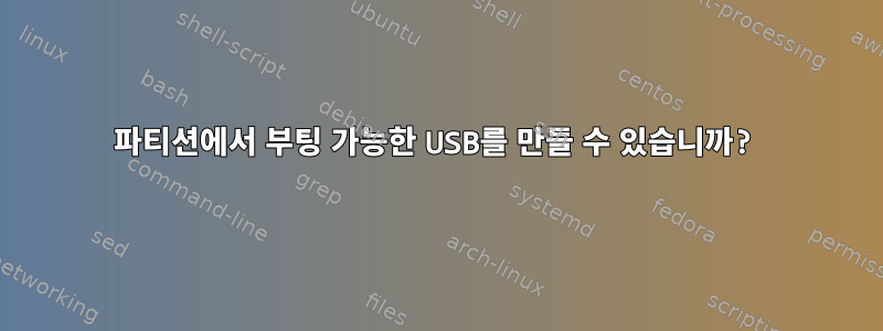 파티션에서 부팅 가능한 USB를 만들 수 있습니까?