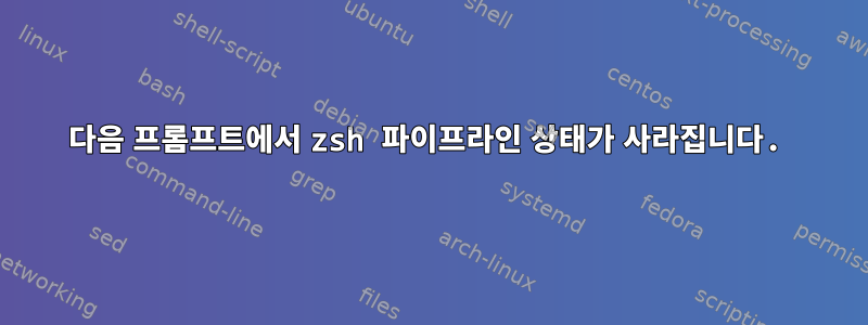 다음 프롬프트에서 zsh 파이프라인 상태가 사라집니다.