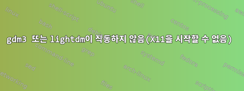 gdm3 또는 lightdm이 작동하지 않음(X11을 시작할 수 없음)