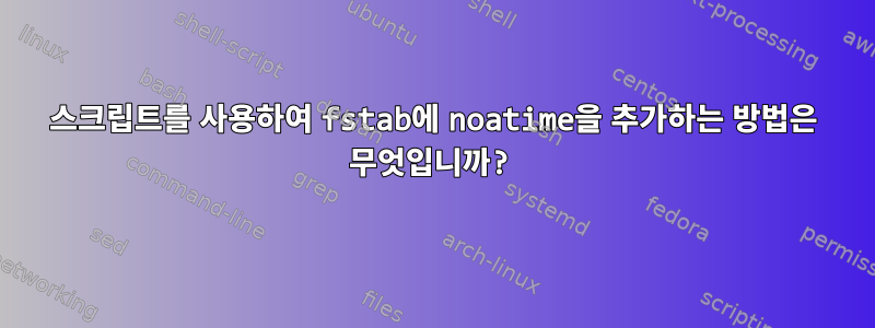 스크립트를 사용하여 fstab에 noatime을 추가하는 방법은 무엇입니까?