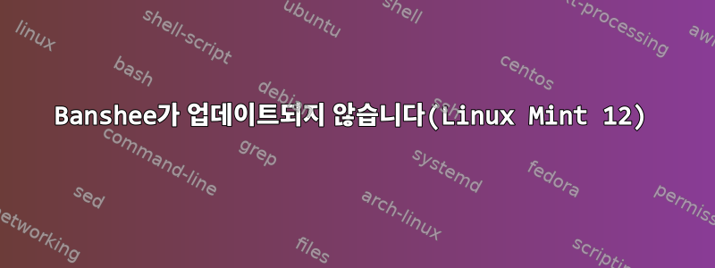 Banshee가 업데이트되지 않습니다(Linux Mint 12)