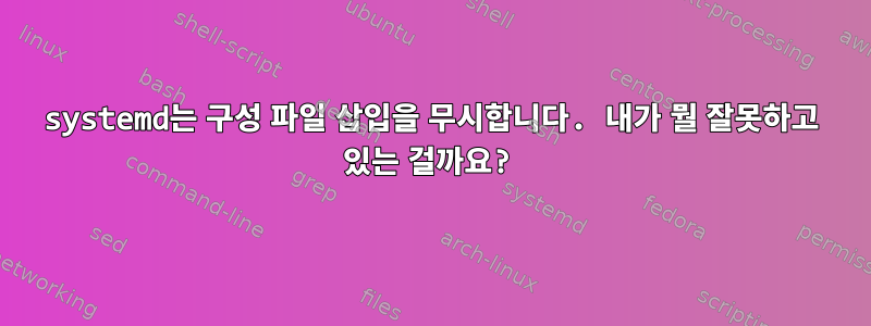 systemd는 구성 파일 삽입을 무시합니다. 내가 뭘 잘못하고 있는 걸까요?