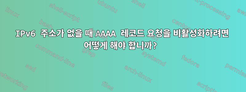 IPv6 주소가 없을 때 AAAA 레코드 요청을 비활성화하려면 어떻게 해야 합니까?