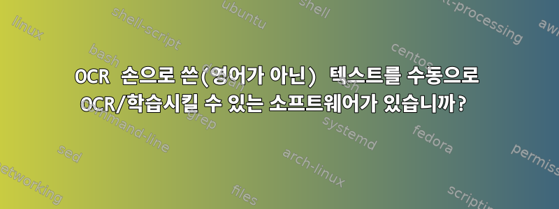 OCR 손으로 쓴(영어가 아닌) 텍스트를 수동으로 OCR/학습시킬 수 있는 소프트웨어가 있습니까?