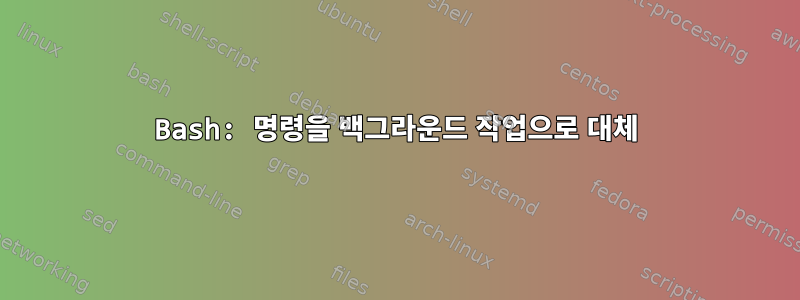 Bash: 명령을 백그라운드 작업으로 대체