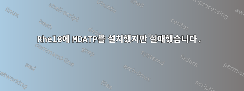 Rhel8에 MDATP를 설치했지만 실패했습니다.