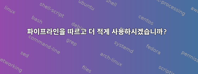 파이프라인을 따르고 더 적게 사용하시겠습니까?