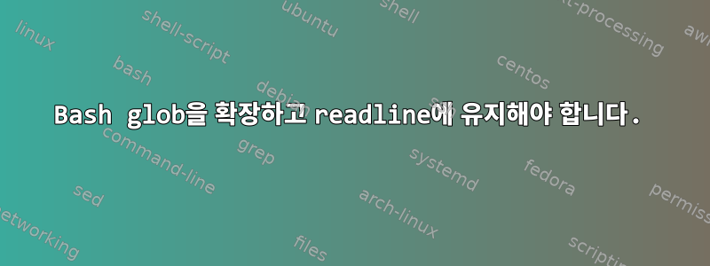 Bash glob을 확장하고 readline에 유지해야 합니다.