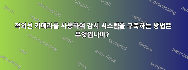 적외선 카메라를 사용하여 감시 시스템을 구축하는 방법은 무엇입니까?