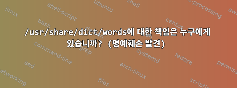 /usr/share/dict/words에 대한 책임은 누구에게 있습니까? (명예훼손 발견)