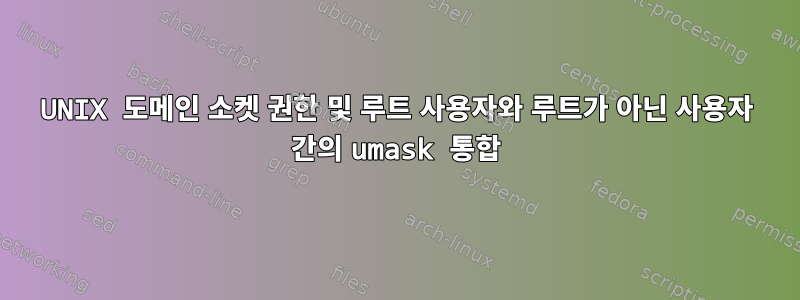 UNIX 도메인 소켓 권한 및 루트 사용자와 루트가 아닌 사용자 간의 umask 통합