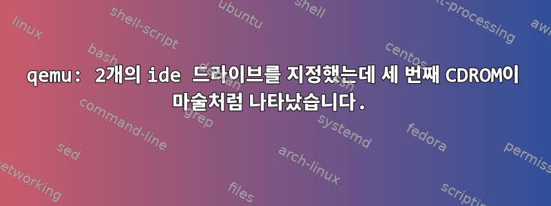 qemu: 2개의 ide 드라이브를 지정했는데 세 번째 CDROM이 마술처럼 나타났습니다.